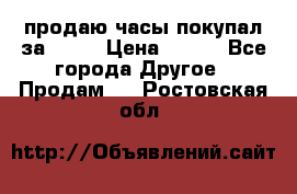 продаю часы покупал за 1500 › Цена ­ 500 - Все города Другое » Продам   . Ростовская обл.